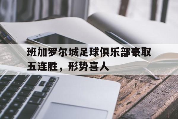班加罗尔城足球俱乐部豪取五连胜，形势喜人的简单介绍
